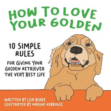 portada How to Love Your Golden: 10 Simple Rules for Giving Your Golden Retriever the Very Best Life (en Inglés)