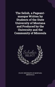 portada The Selish, a Pageant-masque Written by Students of the State University of Montana and Produced by the University and the Community of Missoula (en Inglés)
