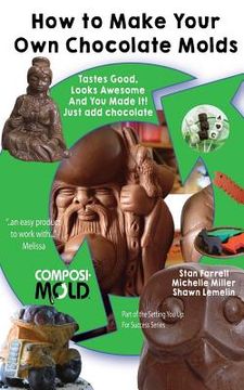 portada How to Make Your Own Chocolate Molds: Tastes good, looks awesome, and you made it! Just add chocolate. (en Inglés)