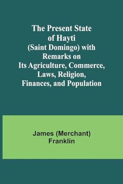 portada The Present State of Hayti (Saint Domingo) With Remarks on its Agriculture, Commerce, Laws, Religion, Finances, and Population