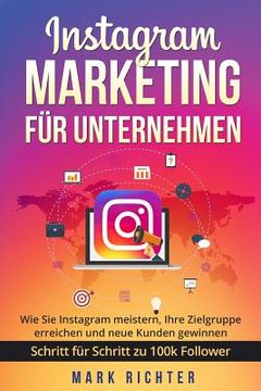 portada Instagram Marketing für Unternehmen: Wie Sie Instagram meistern, Ihre Zielgruppe erreichen und neue Kunden gewinnen. Schritt für Schritt zu 100k Follo (in German)