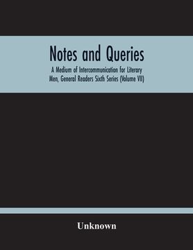 portada Notes And Queries; A Medium Of Intercommunication For Literary Men, General Readers Sixth Series (Volume Vii) (en Inglés)