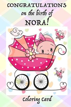 portada CONGRATULATIONS on the birth of NORA! (Coloring Card): (Personalized Card/Gift) Personal Inspirational Messages & Quotes, Adult Coloring! (in English)