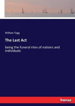 portada The Last Act: being the funeral rites of nations and individuals (en Inglés)