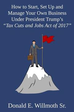 portada How to Start, Set Up and Manage Your Own Business Under President Trump's "Tax Cuts and Jobs Act of 2017" (en Inglés)