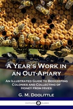 portada A Year's Work in an Out-Apiary: An Illustrated Guide to Beekeeping Colonies and Collecting of Honey from Hives (en Inglés)