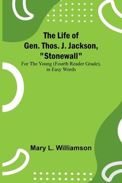 portada The Life of Gen. Thos. J. Jackson, Stonewall: For the Young (Fourth Reader Grade), in Easy Words 