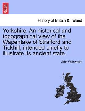 portada yorkshire. an historical and topographical view of the wapentake of strafford and tickhill; intended chiefly to illustrate its ancient state. (en Inglés)