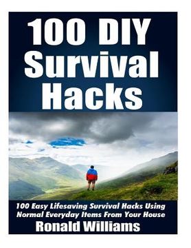 portada 100 DIY Survival Hacks: 100 Easy Lifesaving Survival Hacks Using Normal Everyday Items From The House (en Inglés)
