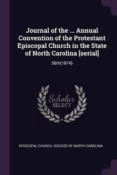 portada Journal of the ... Annual Convention of the Protestant Episcopal Church in the State of North Carolina [serial]: 58th(1874) (en Inglés)