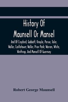 portada History Of Maunsell Or Mansel, And Of Crayford, Gabbett, Knoyle, Persse, Toler, Waller, Castletown; Waller, Prior Park; Warren, White, Winthrop, And M (en Inglés)