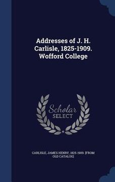 portada Addresses of J. H. Carlisle, 1825-1909. Wofford College