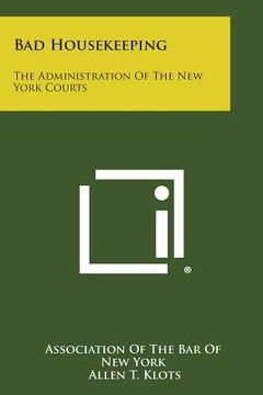 portada Bad Housekeeping: The Administration of the New York Courts (en Inglés)