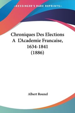 portada Chroniques Des Elections A L'Academie Francaise, 1634-1841 (1886) (en Francés)