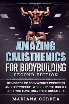 portada AMAZING CALISTHENICS For BODYBUILDING SECOND EDITION: HUNDREDS OF BODYWEIGHT EXERCISES AND BODYWEIGHT WORKOUTS TO BUILD a BODY YOU HAVE ONLY EVER DREA (in English)