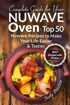 portada Complete Guide for your Nuwave Oven: Top 50 Nuwave Recipes to Make your Life Easier and Tastier (en Inglés)