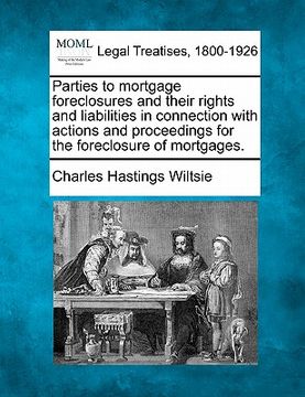 portada parties to mortgage foreclosures and their rights and liabilities in connection with actions and proceedings for the foreclosure of mortgages. (en Inglés)