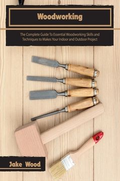 portada Woodworking: The Complete Guide To Essential Woodworking Skills and Techniques to Makes Your Indoor and Outdoor Project (en Inglés)