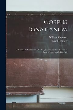 portada Corpus Ignatianum: A Complete Collection Of The Ignatian Epistles, Geniune, Interpolated, And Spurious (en Inglés)