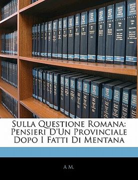 portada Sulla Questione Romana: Pensieri D'Un Provinciale Dopo I Fatti Di Mentana (en Italiano)