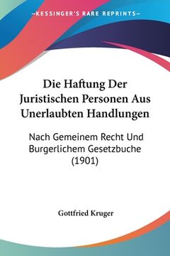 portada Die Haftung Der Juristischen Personen Aus Unerlaubten Handlungen: Nach Gemeinem Recht Und Burgerlichem Gesetzbuche (1901) (en Alemán)