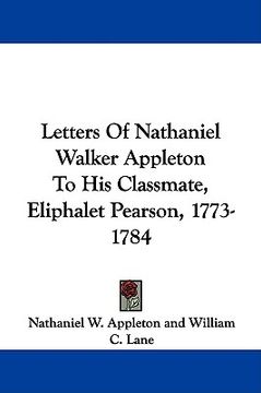 letters of nathaniel walker appleton to his classmate, eliphalet pearson, 1773-1784 (en Inglés)
