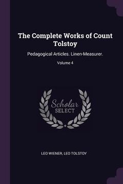 portada The Complete Works of Count Tolstoy: Pedagogical Articles. Linen-Measurer.; Volume 4 (en Inglés)
