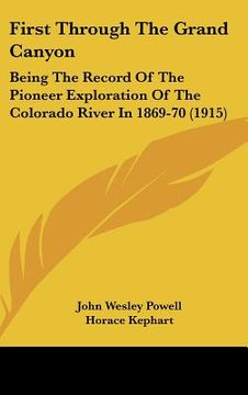 portada first through the grand canyon: being the record of the pioneer exploration of the colorado river in 1869-70 (1915) (en Inglés)