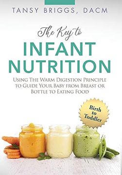 portada The key to Infant Nutrition: Using the Warm Digestion Principle to Guide Your Baby From Breast or Bottle to Eating Food (en Inglés)
