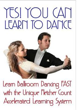 portada Yes! You Can Learn To Dance: Learn Ballroom Dancing Fast With The Unique Fletcher Count Accelerated Learning System (en Inglés)