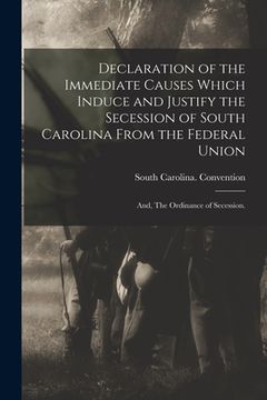 portada Declaration of the Immediate Causes Which Induce and Justify the Secession of South Carolina From the Federal Union; and, The Ordinance of Secession. (en Inglés)