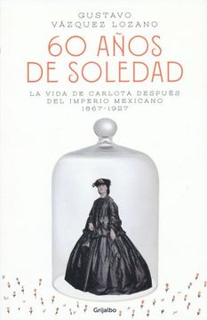 portada 60 Años de Soledad. La Vida de Carlota Despues del Imperio Mexicano 1867 - 1927