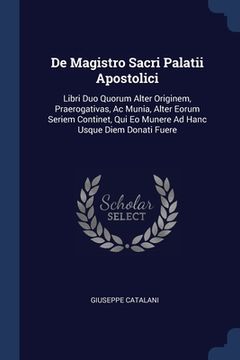 portada De Magistro Sacri Palatii Apostolici: Libri Duo Quorum Alter Originem, Praerogativas, Ac Munia, Alter Eorum Seriem Continet, Qui Eo Munere Ad Hanc Usq (en Inglés)