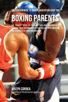portada The Fundamental 15 Minute Meditation Guide for Boxing Parents: The Parents' Guide to Teaching Your Kids Meditation to Enhance Their Performance by Con (en Inglés)