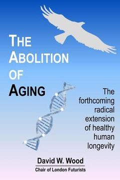 portada The Abolition of Aging: The forthcoming radical extension of healthy human longevity