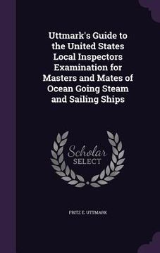 portada Uttmark's Guide to the United States Local Inspectors Examination for Masters and Mates of Ocean Going Steam and Sailing Ships (en Inglés)