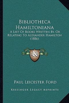 portada bibliotheca hamiltoniana: a list of books written by, or relating to alexander hamilton (1886) (en Inglés)