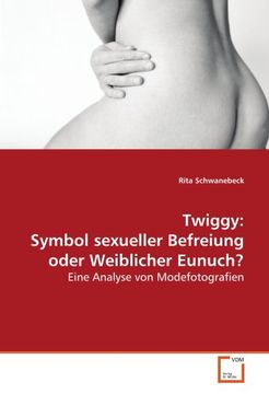 portada Twiggy: Symbol sexueller Befreiung oder Weiblicher Eunuch?: Eine Analyse von Modefotografien