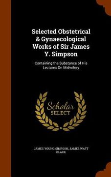 portada Selected Obstetrical & Gynaecological Works of Sir James Y. Simpson: Containing the Substance of His Lectures On Midwifery