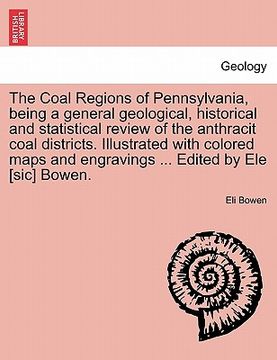 portada the coal regions of pennsylvania, being a general geological, historical and statistical review of the anthracit coal districts. illustrated with colo (en Inglés)