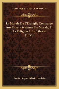 portada La Morale De L'Evangile Comparee Aux Divers Systemes De Morale, Et La Religion Et La Liberte (1855) (in French)