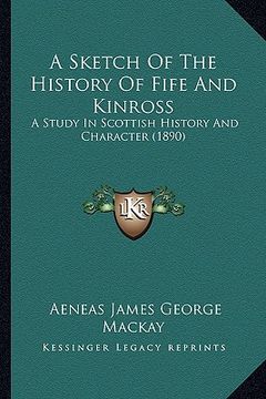 portada a sketch of the history of fife and kinross: a study in scottish history and character (1890) (in English)