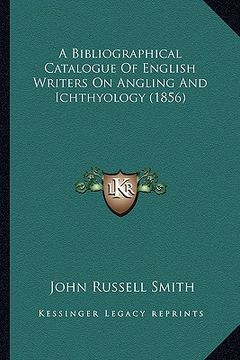 portada a bibliographical catalogue of english writers on angling ana bibliographical catalogue of english writers on angling and ichthyology (1856) d ichth (en Inglés)