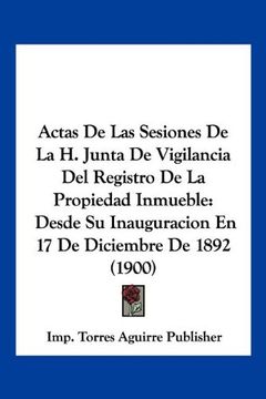 portada Actas de las Sesiones de la h. Junta de Vigilancia del Registro de la Propiedad Inmueble: Desde su Inauguracion en 17 de Diciembre de 1892 (1900)