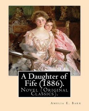 portada A Daughter of Fife (1886). By: Amelia E. Barr: Novel (Original Classics).Amelia Edith Huddleston Barr (March 29, 1831 - March 10, 1919) was a British