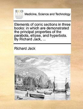 portada elements of conic sections in three books: in which are demonstrated the principal properties of the parabola, ellipse, and hyperbola. by richard jack (en Inglés)