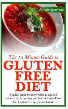 portada The 15 Minute Guide to Gluten Free Diet: A quick guide to know what to eat and what to avoid to help you live a Gluten-Free life, Gluten free recipes