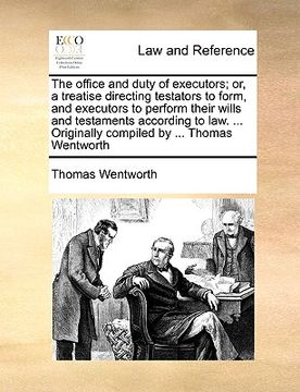 portada the office and duty of executors; or, a treatise directing testators to form, and executors to perform their wills and testaments according to law. .. (in English)