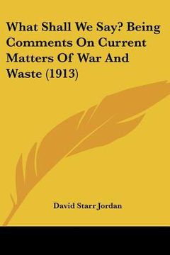 portada what shall we say? being comments on current matters of war and waste (1913)