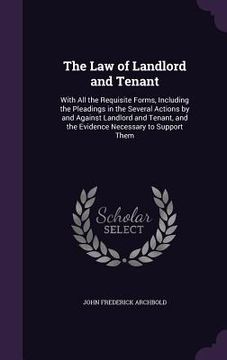 portada The Law of Landlord and Tenant: With All the Requisite Forms, Including the Pleadings in the Several Actions by and Against Landlord and Tenant, and t (en Inglés)